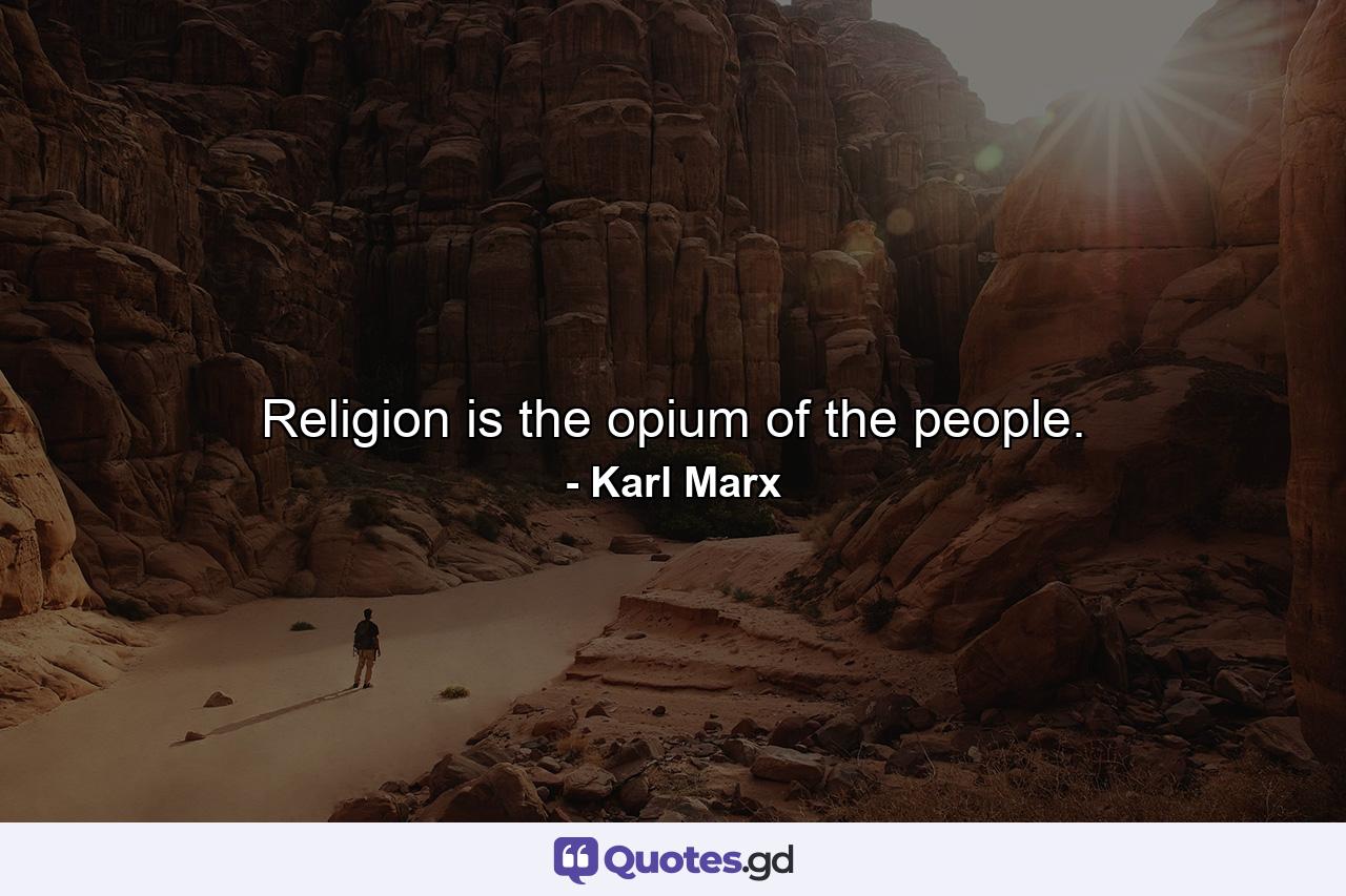 Religion is the opium of the people. - Quote by Karl Marx