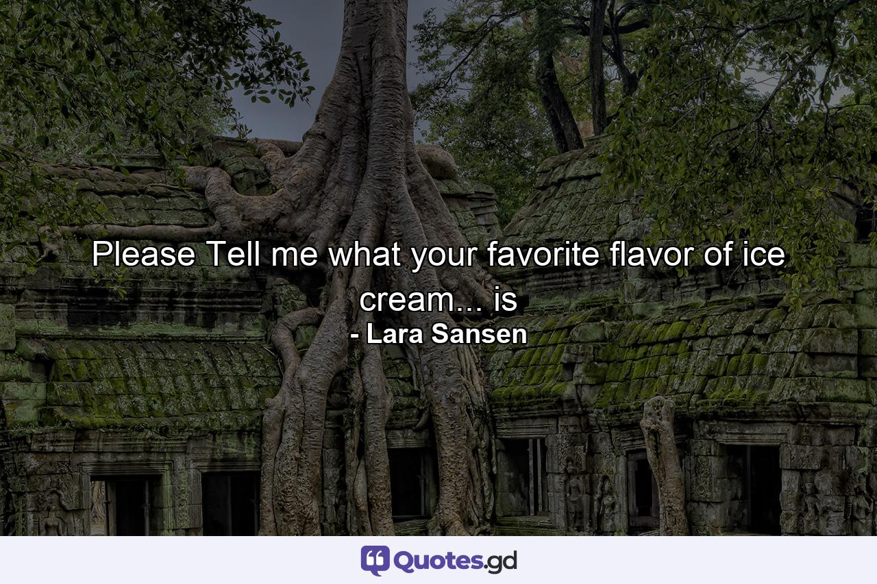 Please Tell me what your favorite flavor of ice cream... is - Quote by Lara Sansen