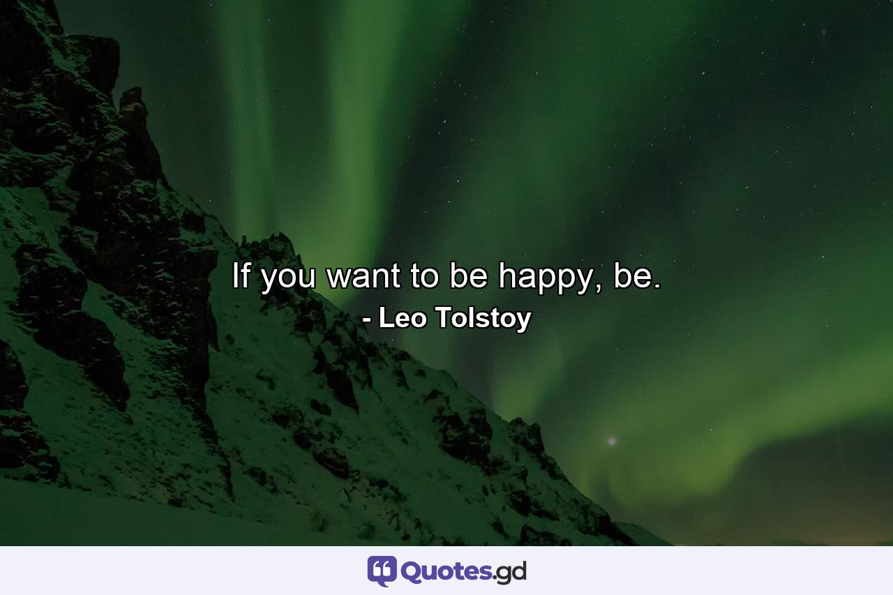 If you want to be happy, be. - Quote by Leo Tolstoy