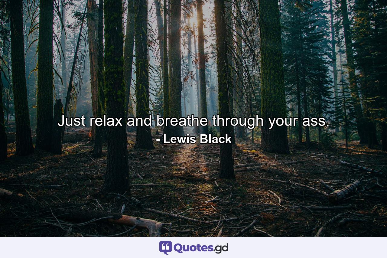 Just relax and breathe through your ass. - Quote by Lewis Black