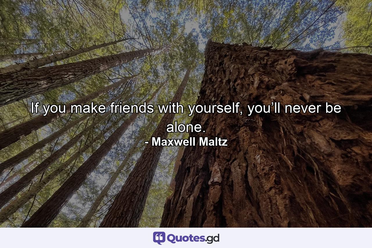 If you make friends with yourself, you’ll never be alone. - Quote by Maxwell Maltz