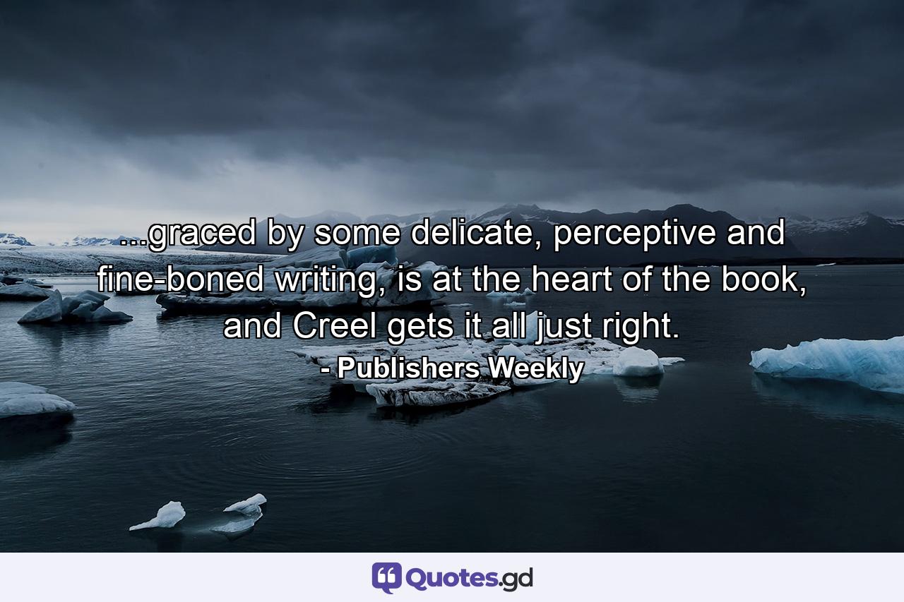 ...graced by some delicate, perceptive and fine-boned writing, is at the heart of the book, and Creel gets it all just right. - Quote by Publishers Weekly