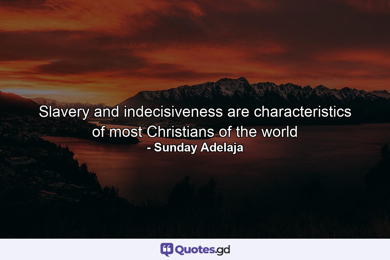 Slavery and indecisiveness are characteristics of most Christians of the world - Quote by Sunday Adelaja