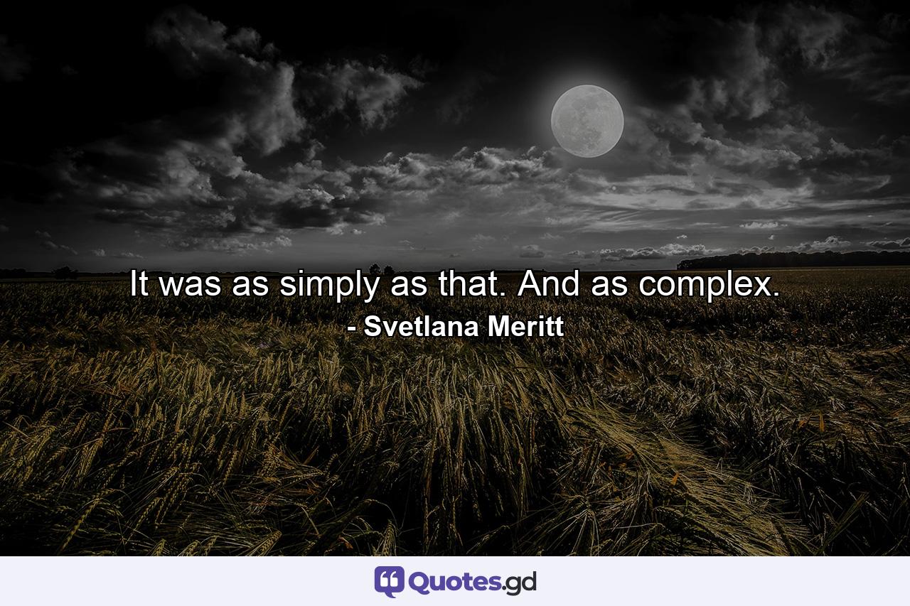 It was as simply as that. And as complex. - Quote by Svetlana Meritt