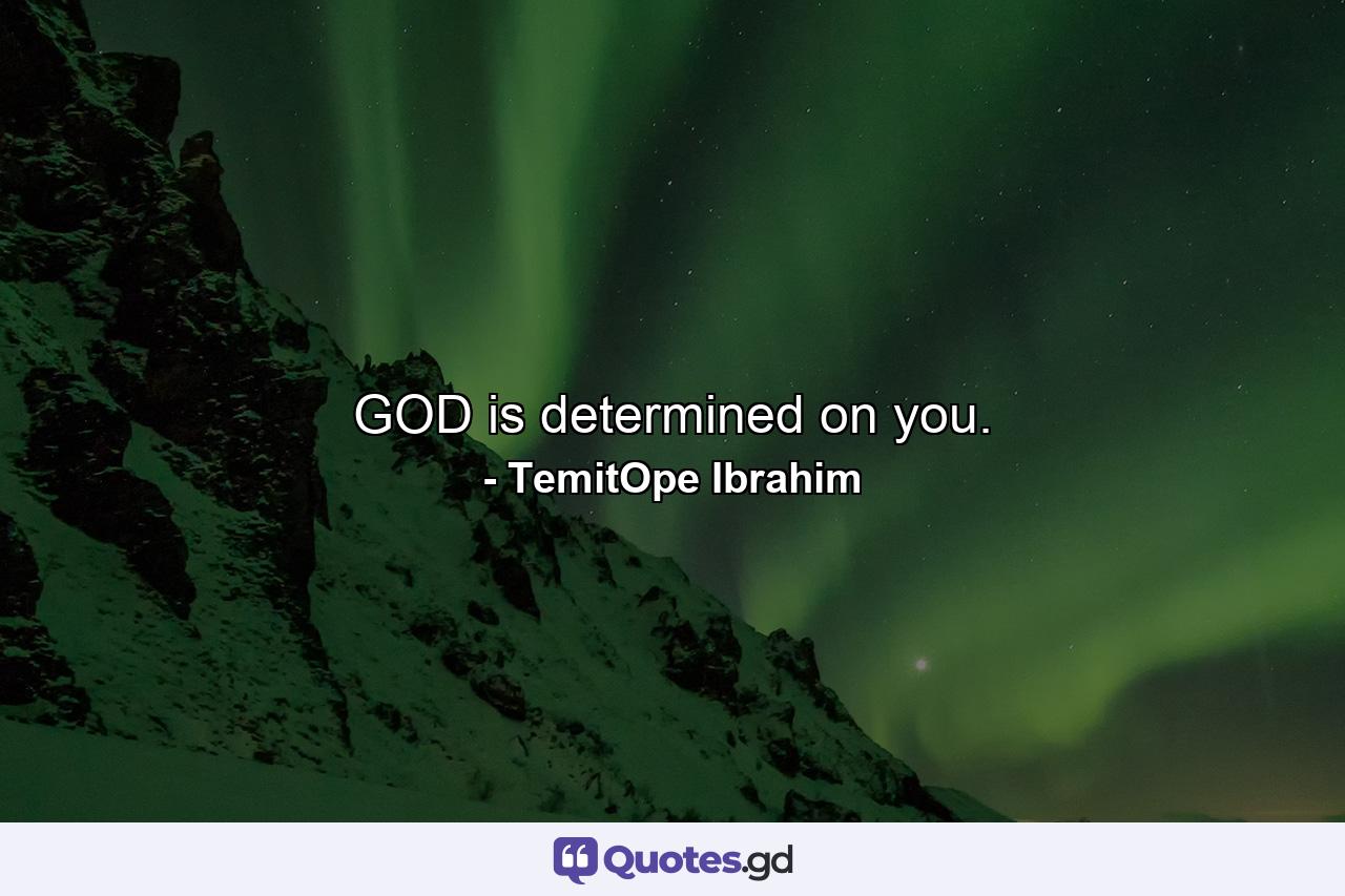 GOD is determined on you. - Quote by TemitOpe Ibrahim