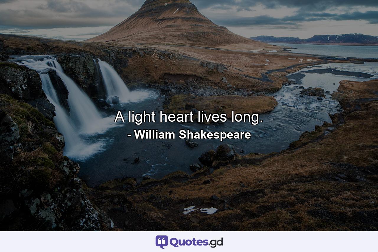 A light heart lives long. - Quote by William Shakespeare