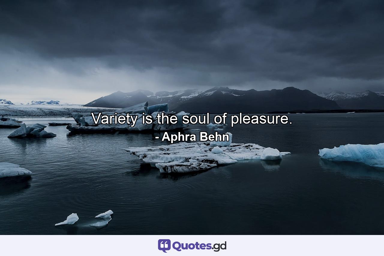 Variety is the soul of pleasure. - Quote by Aphra Behn