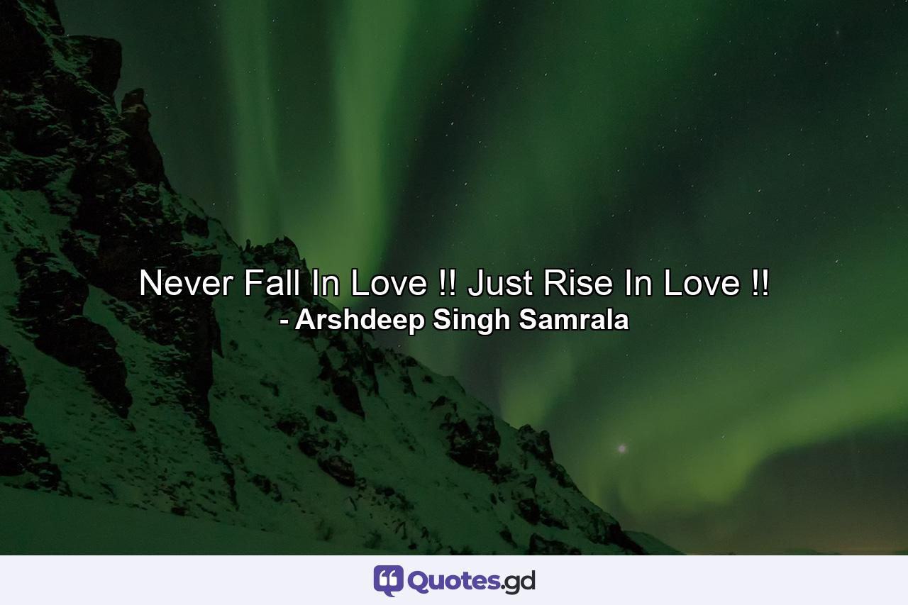 Never Fall In Love !! Just Rise In Love !! - Quote by Arshdeep Singh Samrala