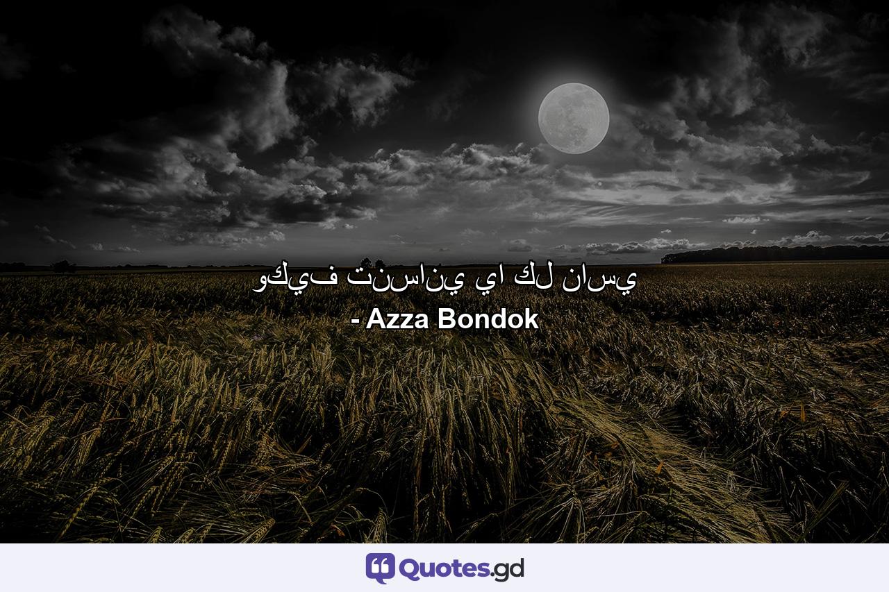 وكيف تنساني يا كل ناسي - Quote by Azza Bondok