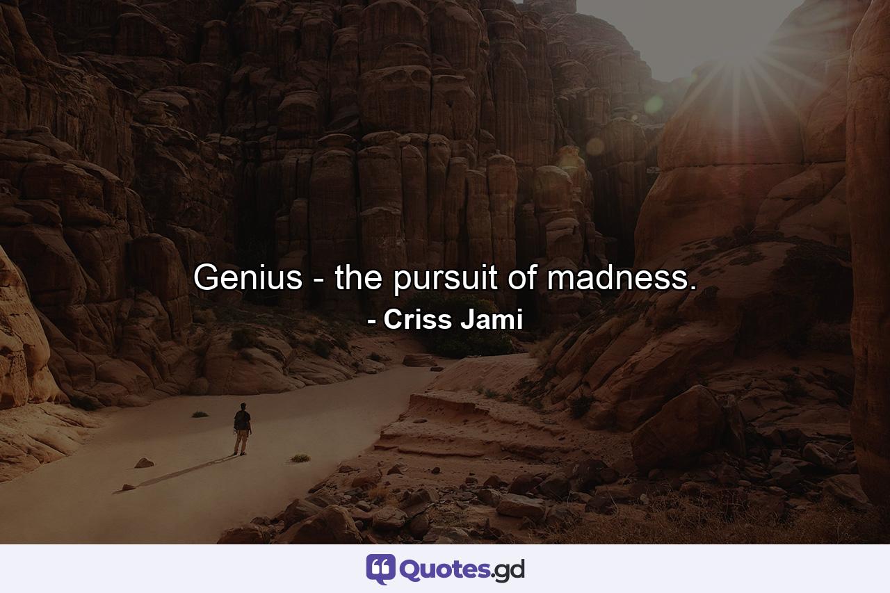 Genius - the pursuit of madness. - Quote by Criss Jami