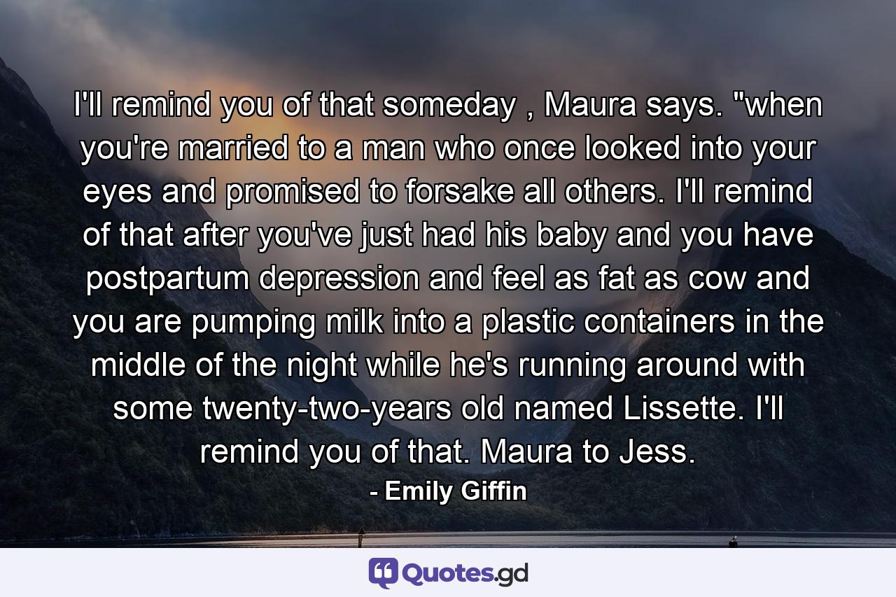 I'll remind you of that someday , Maura says. 