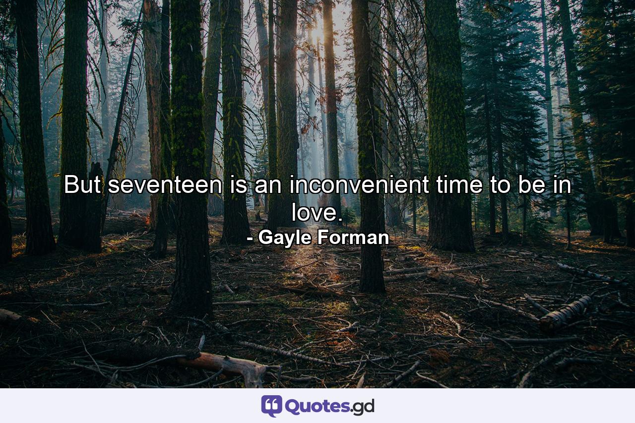 But seventeen is an inconvenient time to be in love. - Quote by Gayle Forman