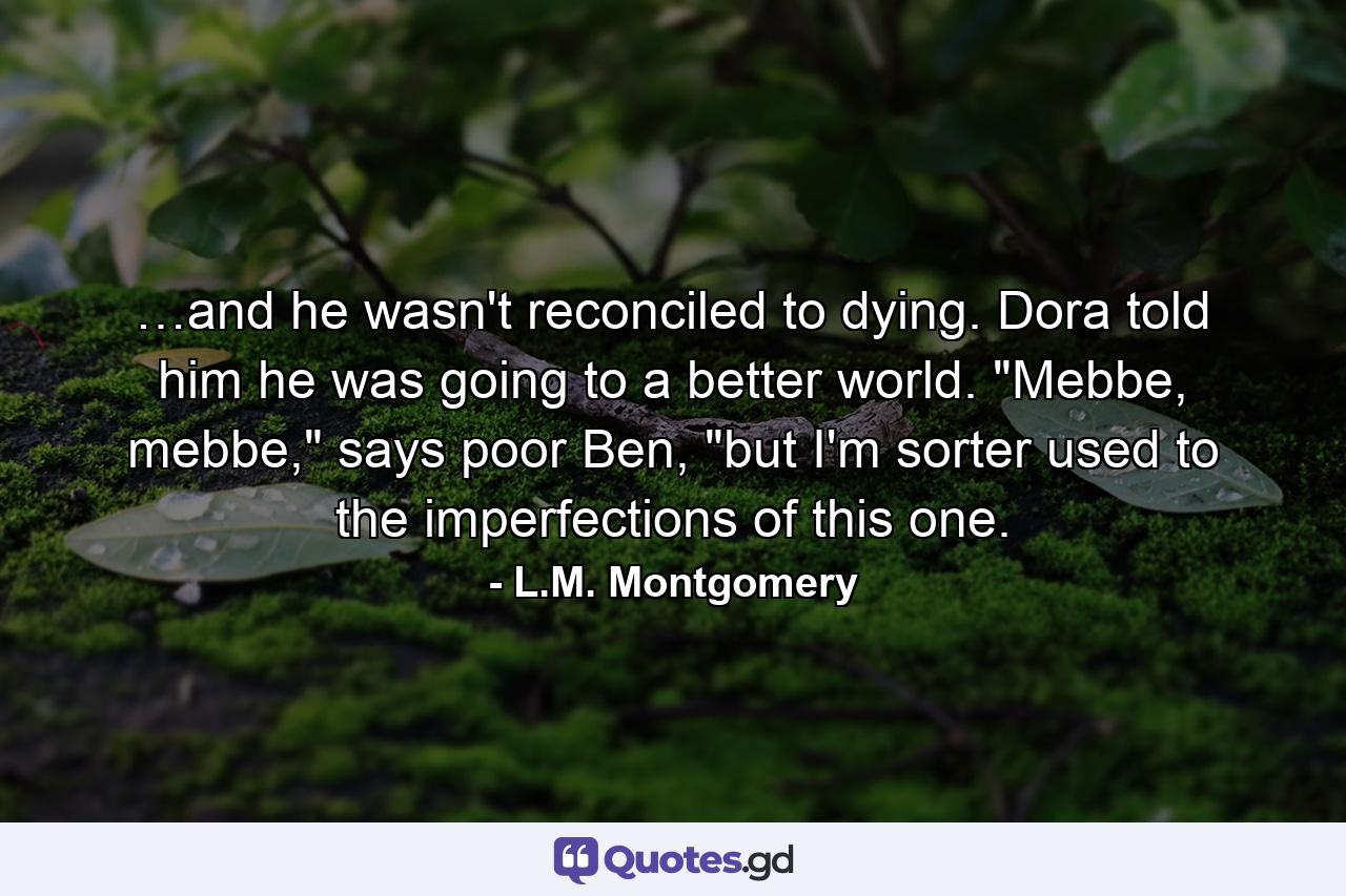 …and he wasn't reconciled to dying. Dora told him he was going to a better world. 