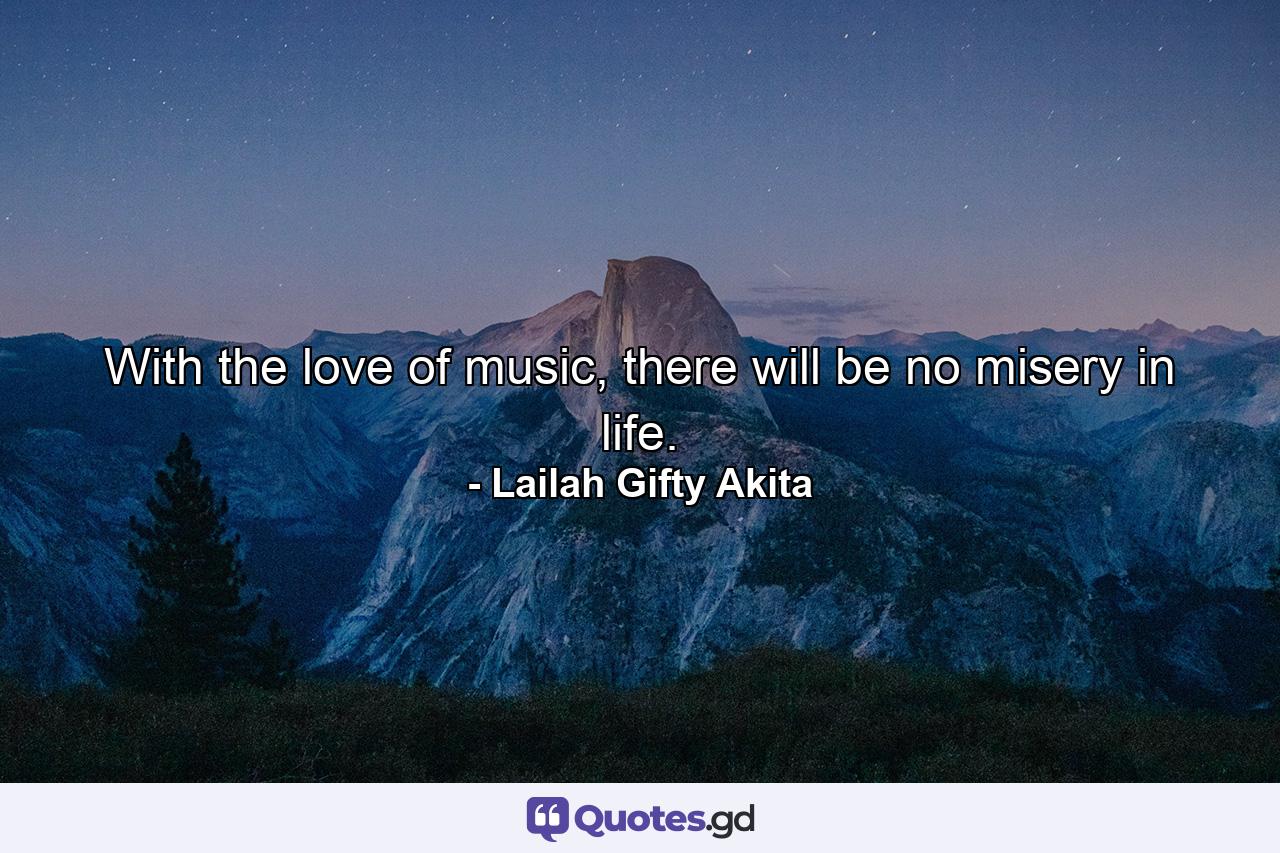 With the love of music, there will be no misery in life. - Quote by Lailah Gifty Akita