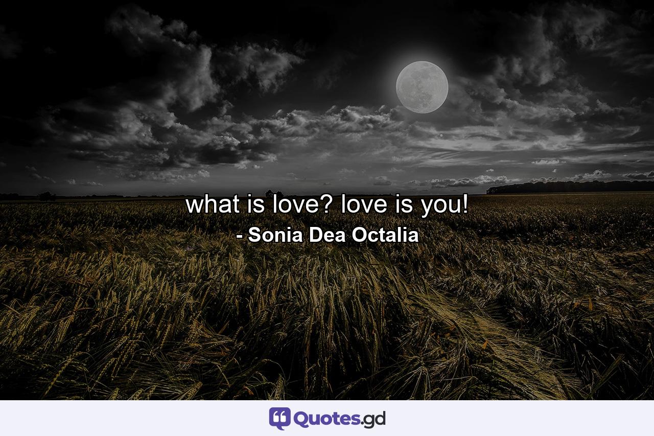 what is love? love is you! - Quote by Sonia Dea Octalia