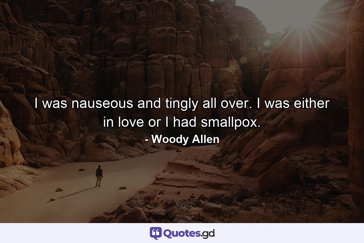 I was nauseous and tingly all over. I was either in love or I had smallpox. - Quote by Woody Allen