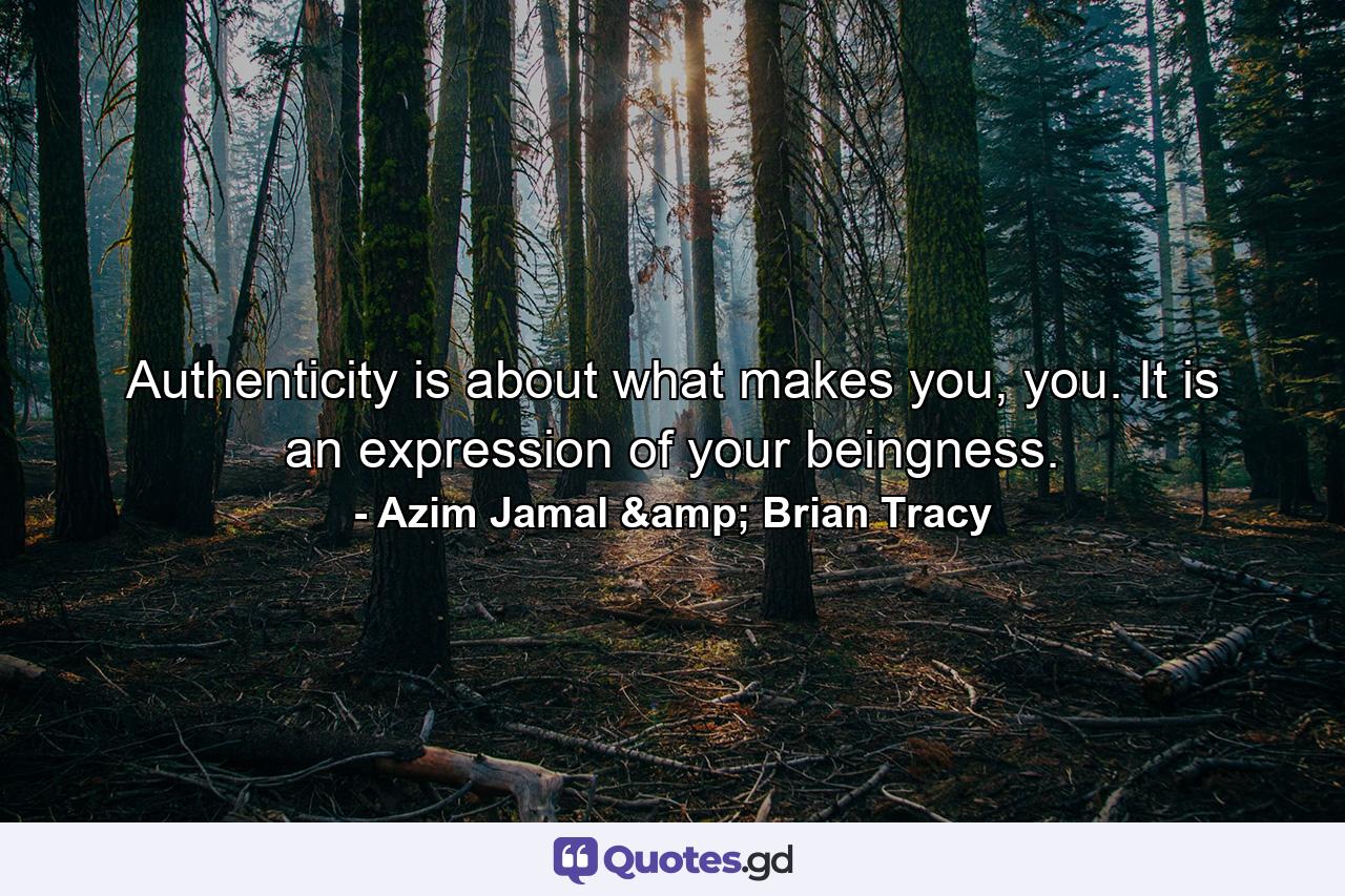 Authenticity is about what makes you, you. It is an expression of your beingness. - Quote by Azim Jamal & Brian Tracy