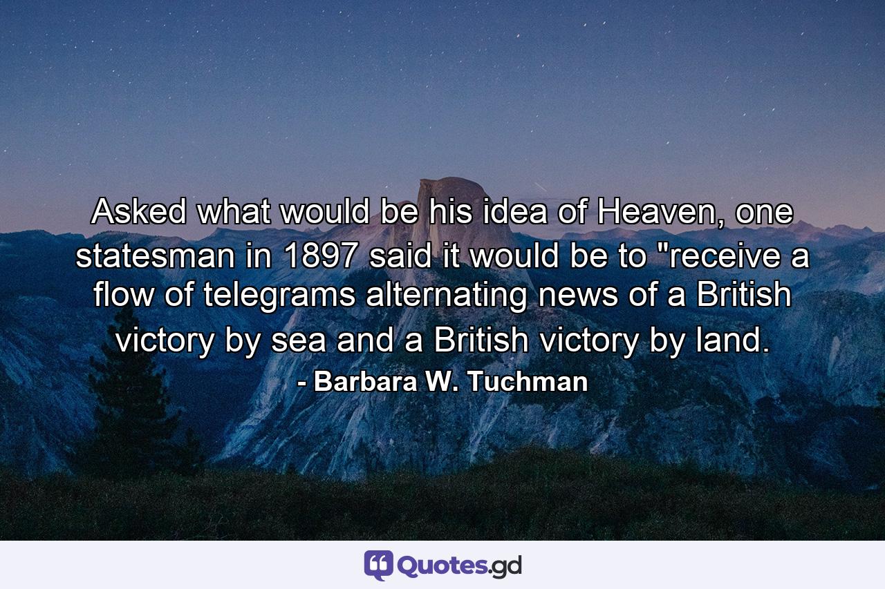 Asked what would be his idea of Heaven, one statesman in 1897 said it would be to 