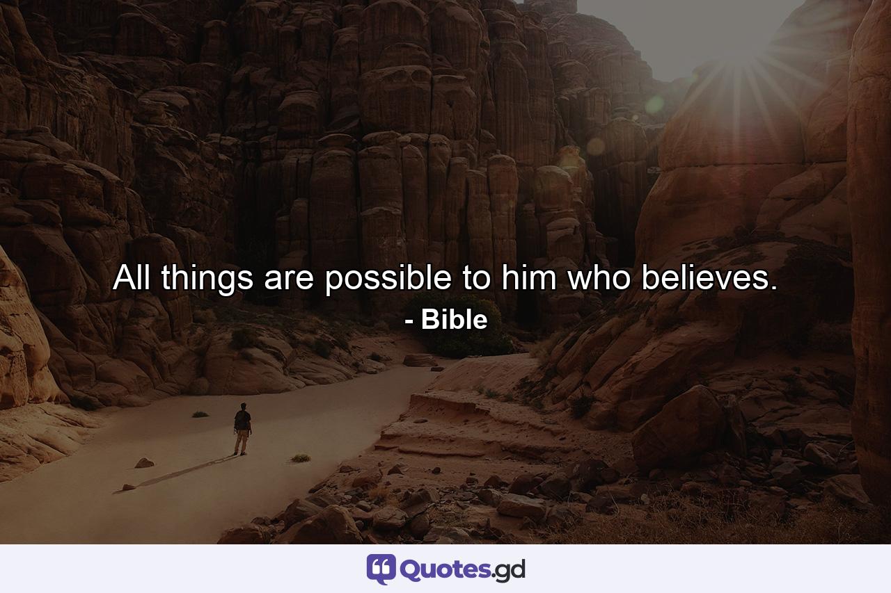 All things are possible to him who believes. - Quote by Bible