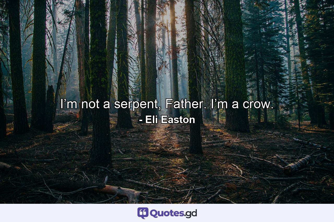 I’m not a serpent, Father. I’m a crow. - Quote by Eli Easton