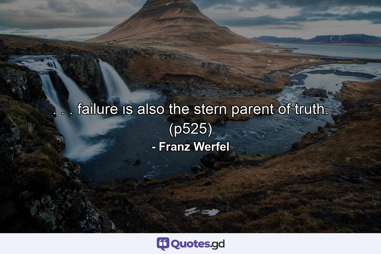 . . . failure is also the stern parent of truth. (p525) - Quote by Franz Werfel