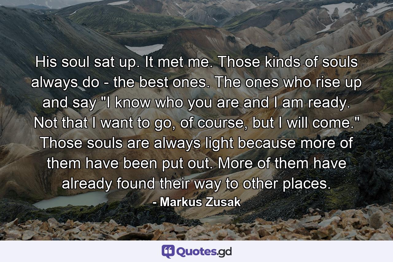 His soul sat up. It met me. Those kinds of souls always do - the best ones. The ones who rise up and say 