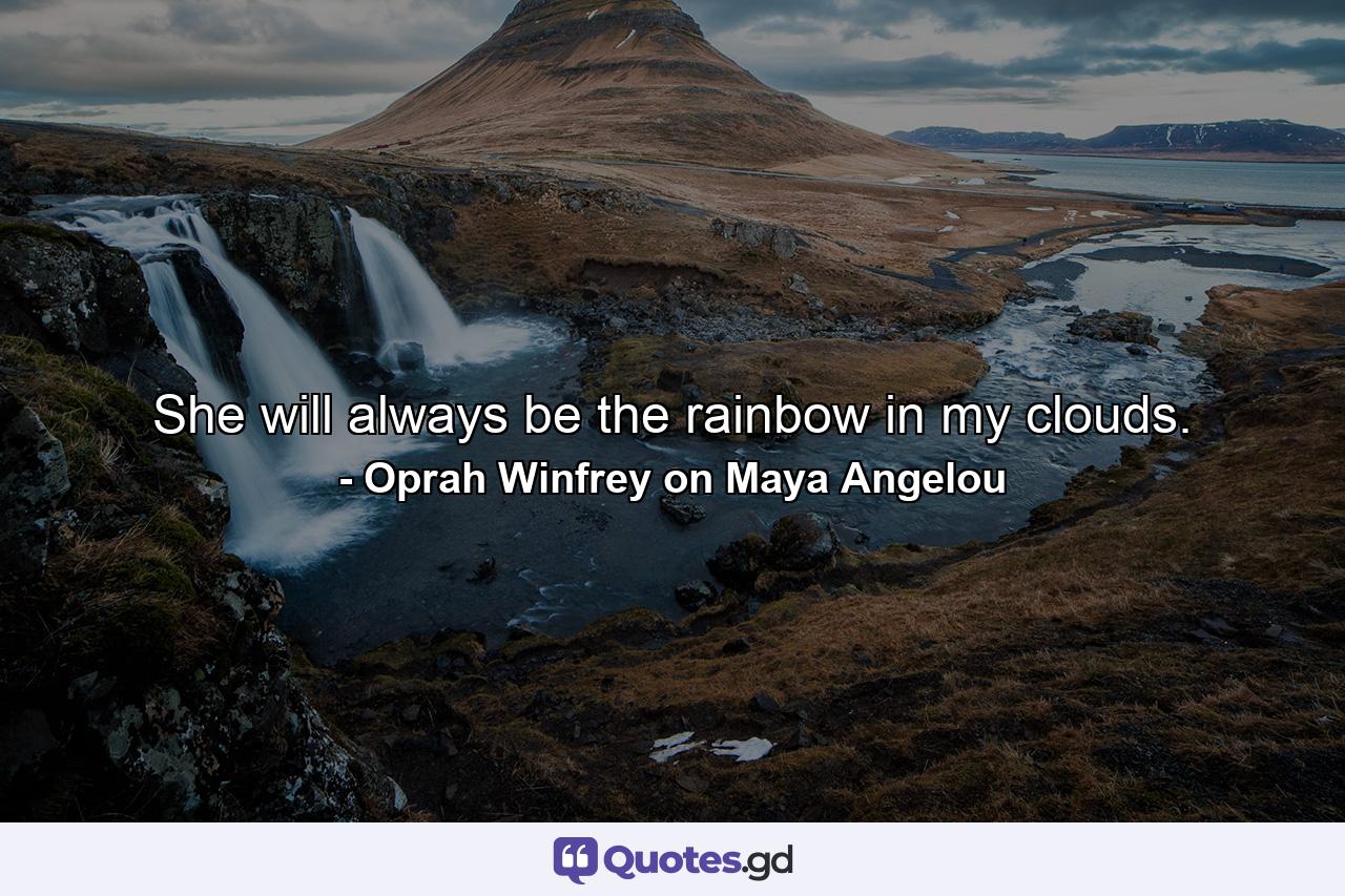 She will always be the rainbow in my clouds. - Quote by Oprah Winfrey on Maya Angelou