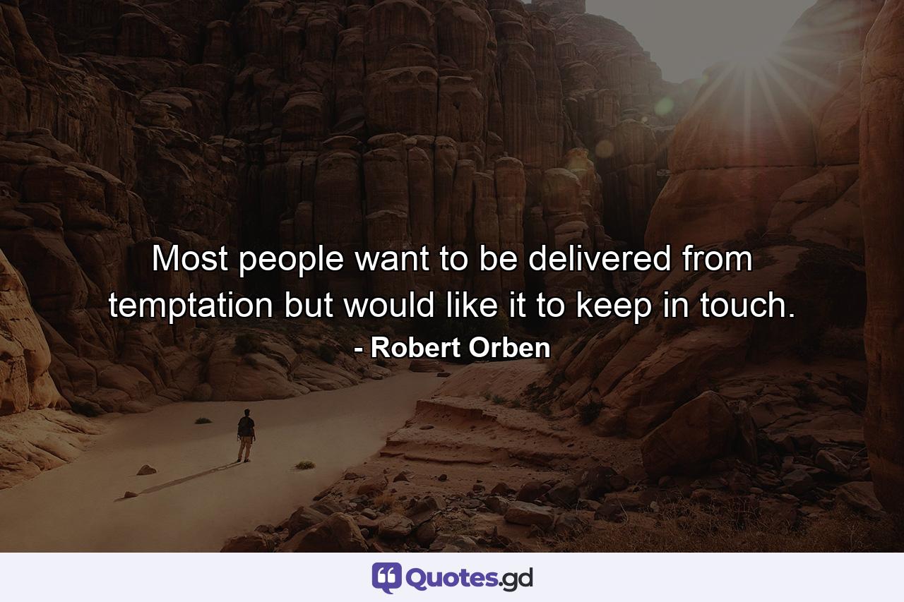 Most people want to be delivered from temptation but would like it to keep in touch. - Quote by Robert Orben