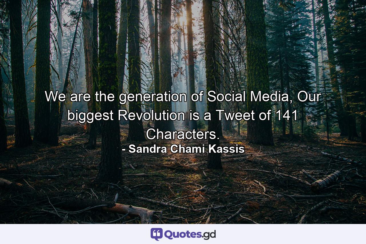 We are the generation of Social Media, Our biggest Revolution is a Tweet of 141 Characters. - Quote by Sandra Chami Kassis