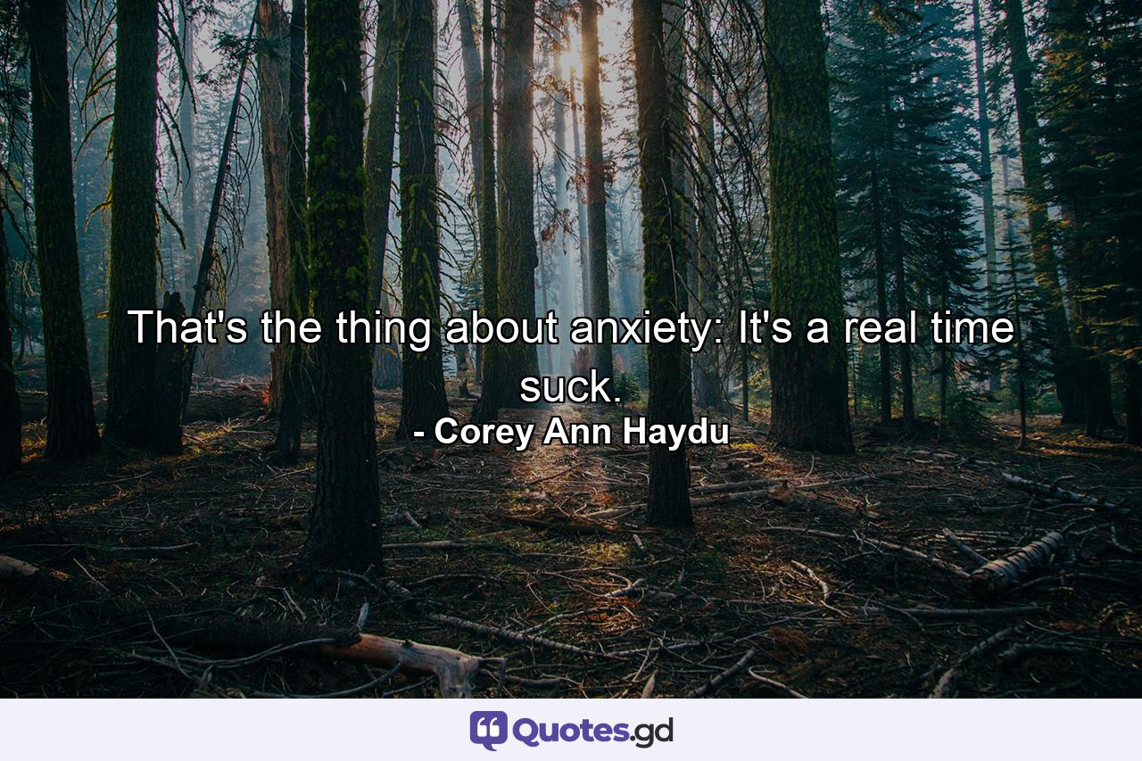 That's the thing about anxiety: It's a real time suck. - Quote by Corey Ann Haydu