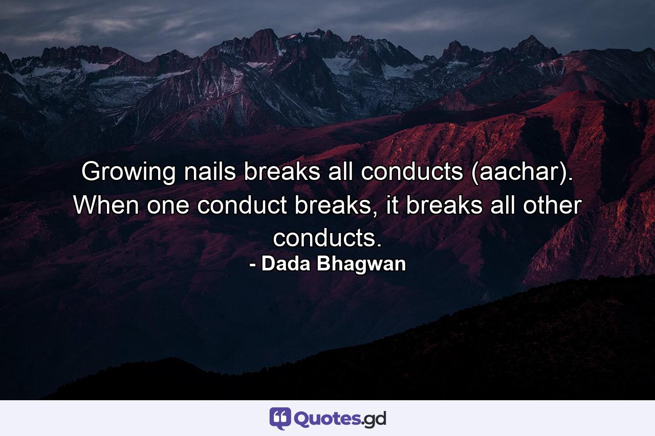 Growing nails breaks all conducts (aachar). When one conduct breaks, it breaks all other conducts. - Quote by Dada Bhagwan