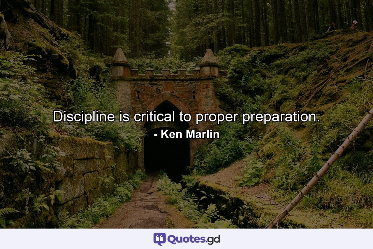 Discipline is critical to proper preparation. - Quote by Ken Marlin