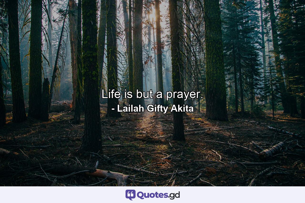 Life is but a prayer. - Quote by Lailah Gifty Akita