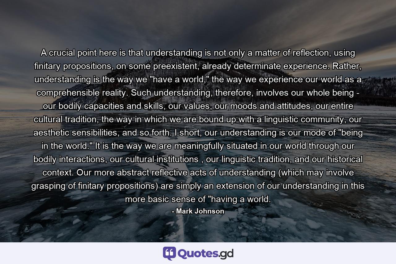 A crucial point here is that understanding is not only a matter of reflection, using finitary propositions, on some preexistent, already determinate experience. Rather, understanding is the way we 