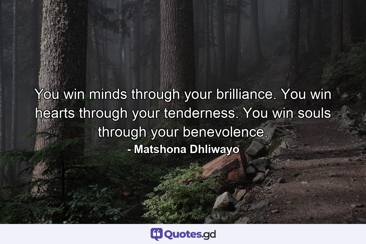 You win minds through your brilliance. You win hearts through your tenderness. You win souls through your benevolence. - Quote by Matshona Dhliwayo