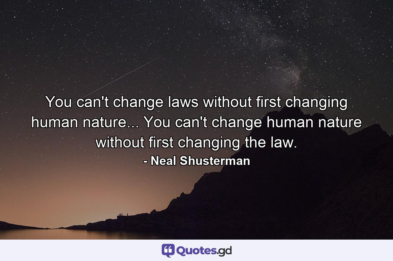You can't change laws without first changing human nature... You can't change human nature without first changing the law. - Quote by Neal Shusterman
