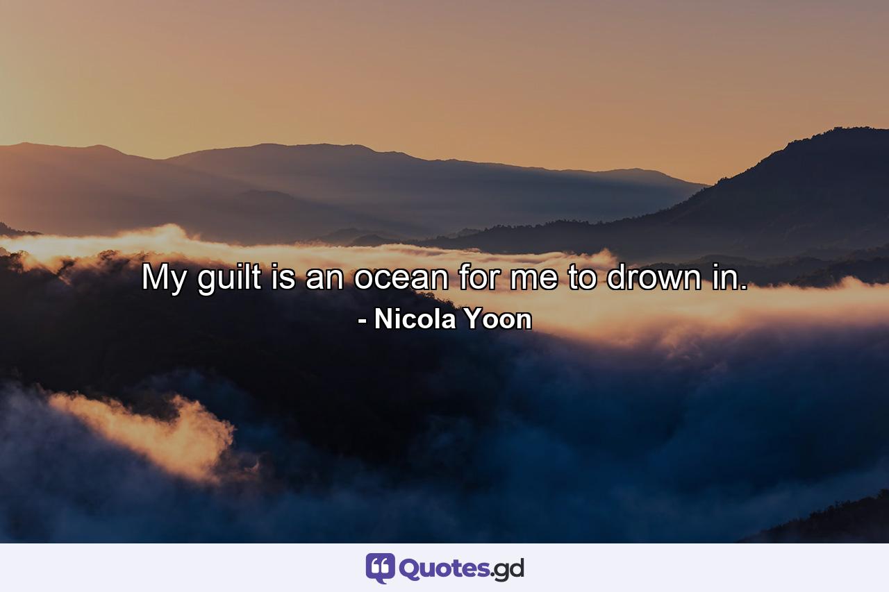 My guilt is an ocean for me to drown in. - Quote by Nicola Yoon