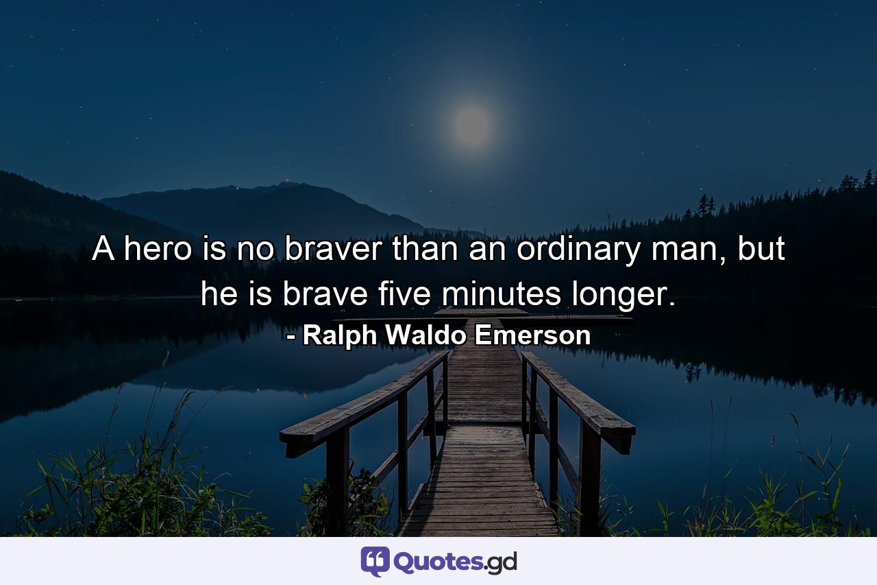 A hero is no braver than an ordinary man, but he is brave five minutes longer. - Quote by Ralph Waldo Emerson