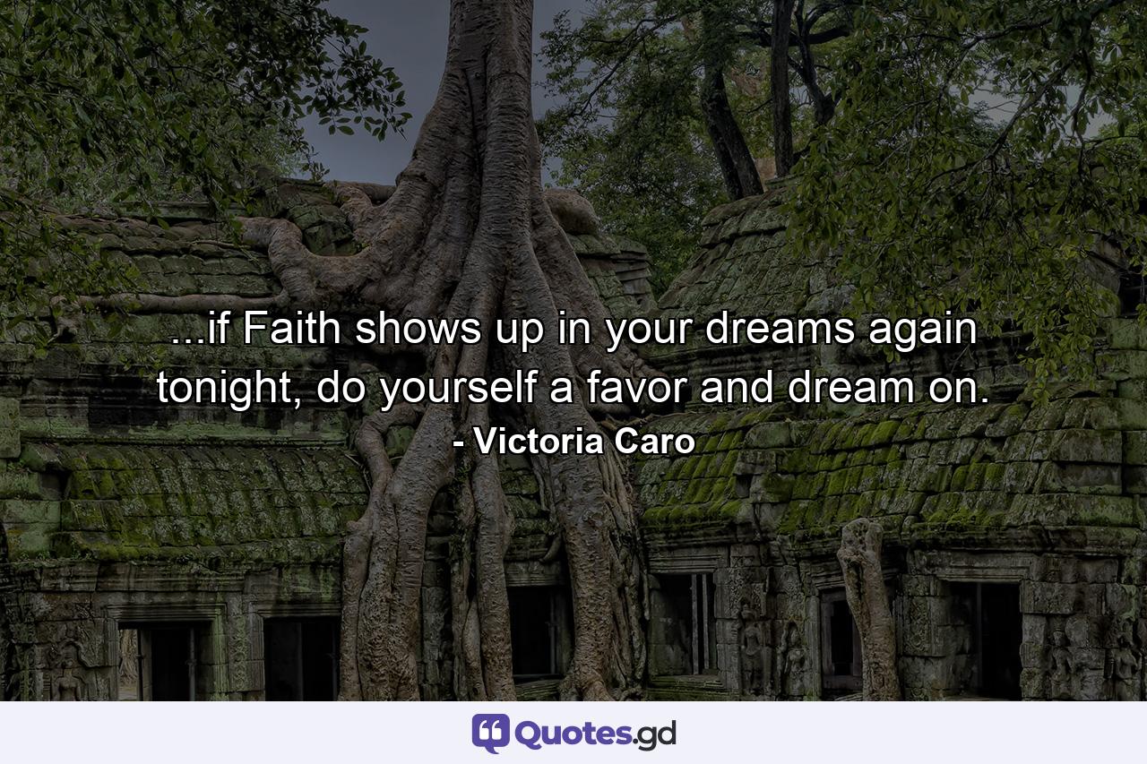 ...if Faith shows up in your dreams again tonight, do yourself a favor and dream on. - Quote by Victoria Caro