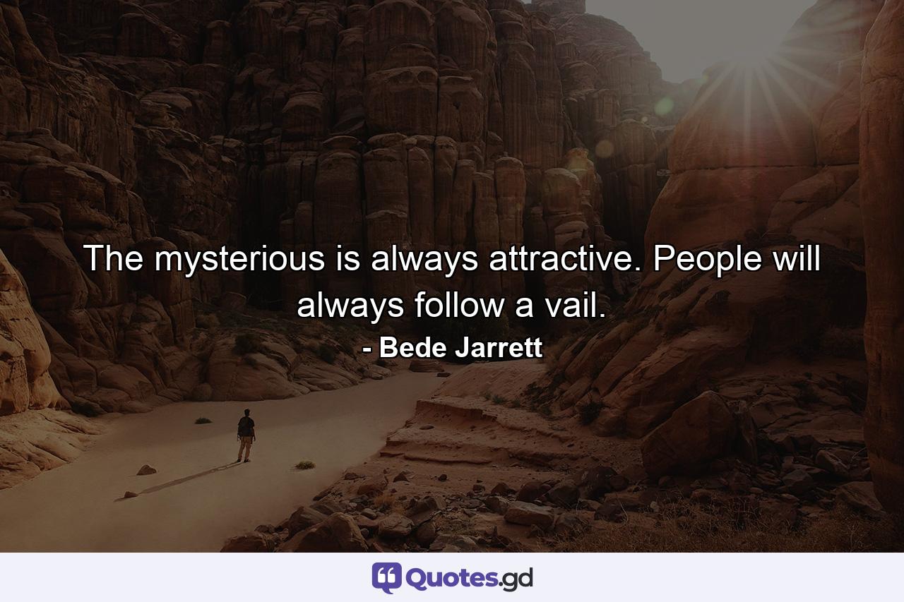 The mysterious is always attractive. People will always follow a vail. - Quote by Bede Jarrett