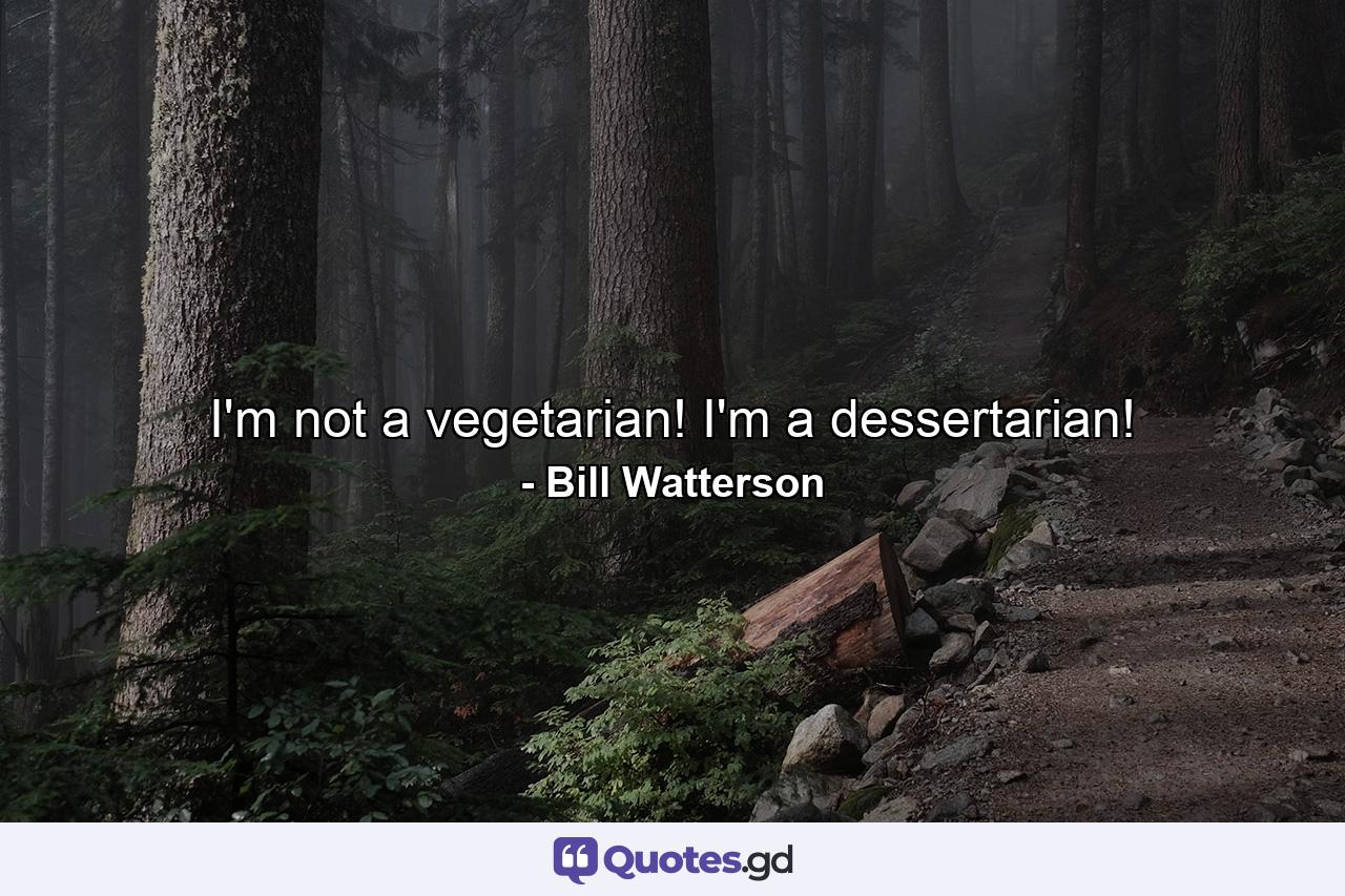 I'm not a vegetarian! I'm a dessertarian! - Quote by Bill Watterson