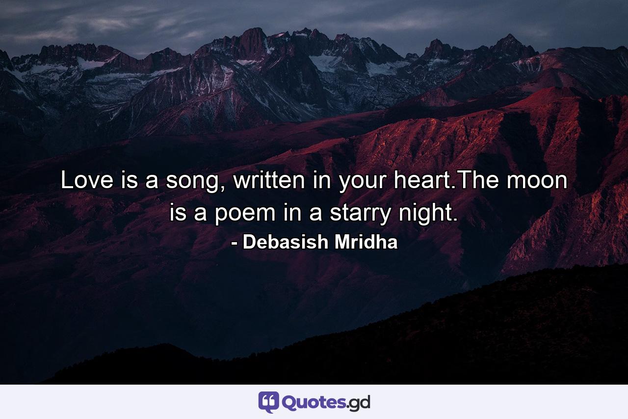 Love is a song, written in your heart.The moon is a poem in a starry night. - Quote by Debasish Mridha