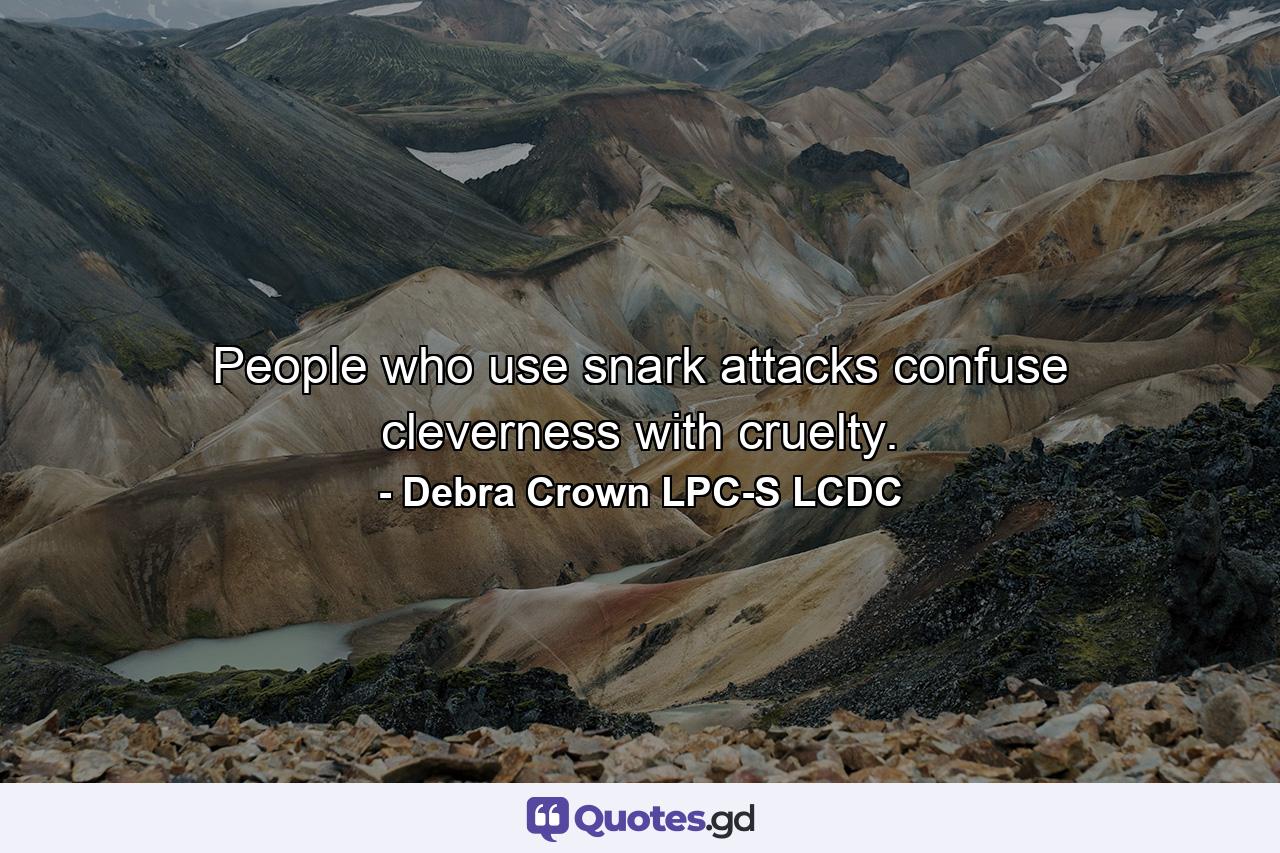 People who use snark attacks confuse cleverness with cruelty. - Quote by Debra Crown LPC-S LCDC