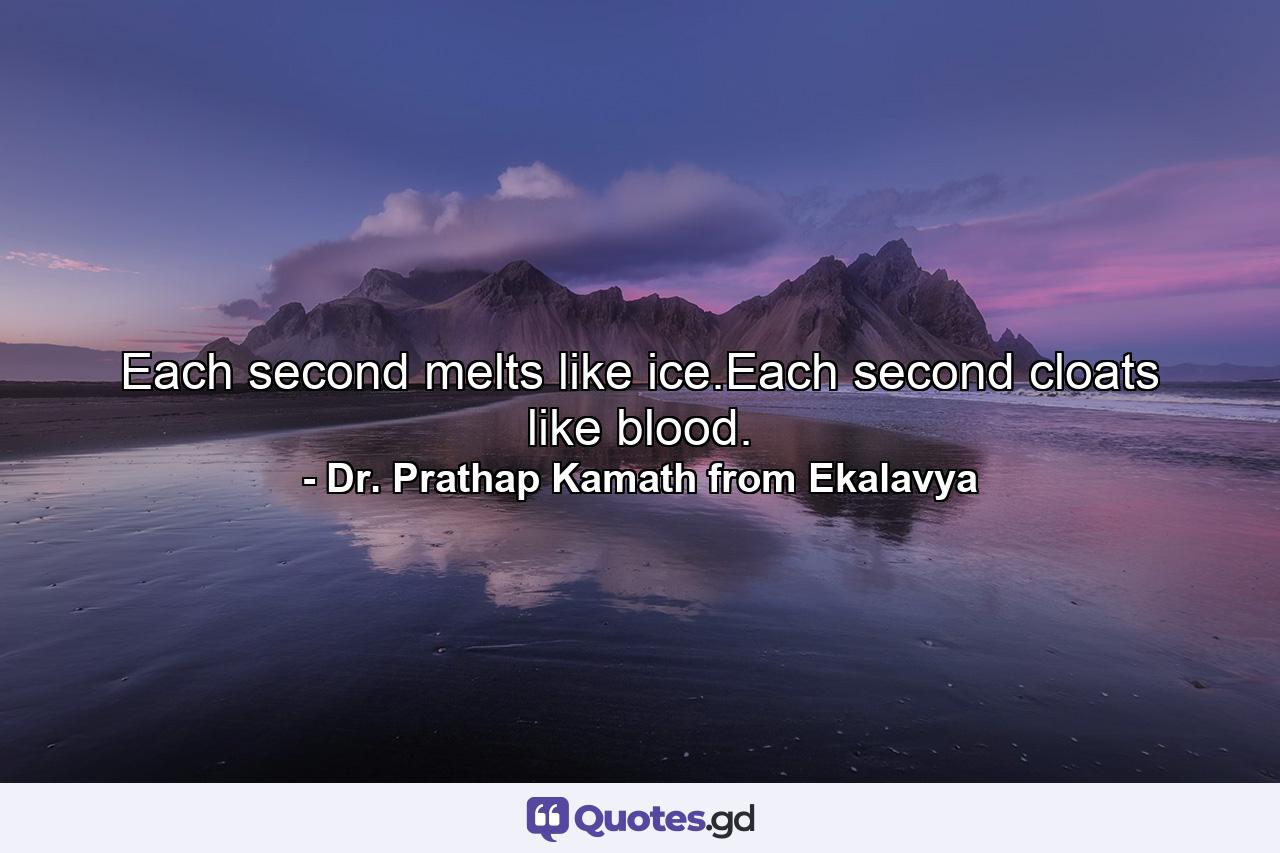 Each second melts like ice.Each second cloats like blood. - Quote by Dr. Prathap Kamath from Ekalavya