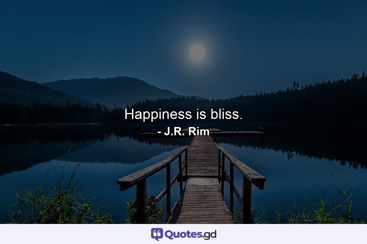 Happiness is bliss. - Quote by J.R. Rim