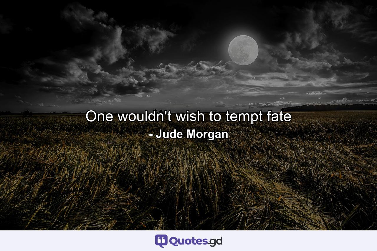 One wouldn't wish to tempt fate - Quote by Jude Morgan