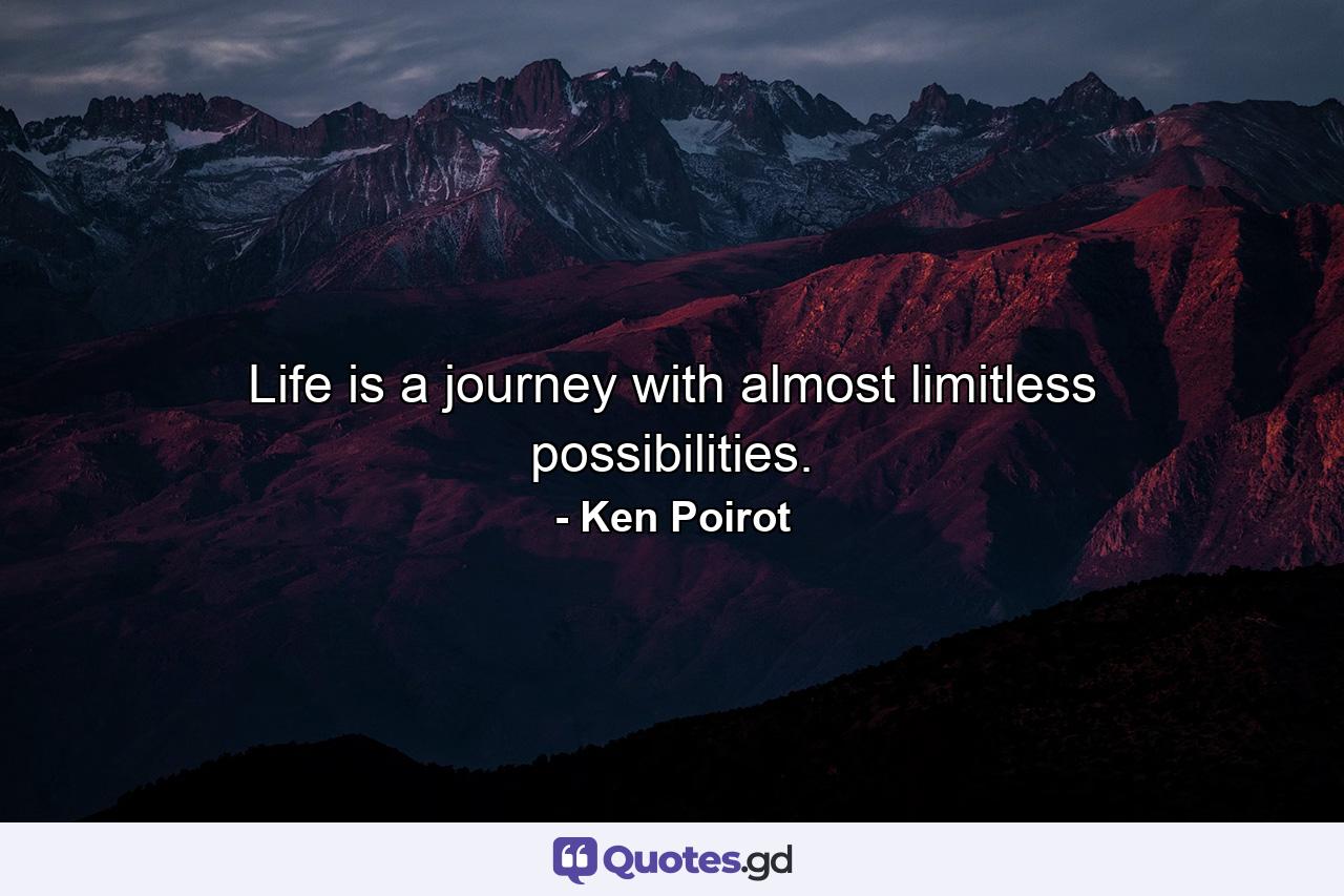 Life is a journey with almost limitless possibilities. - Quote by Ken Poirot