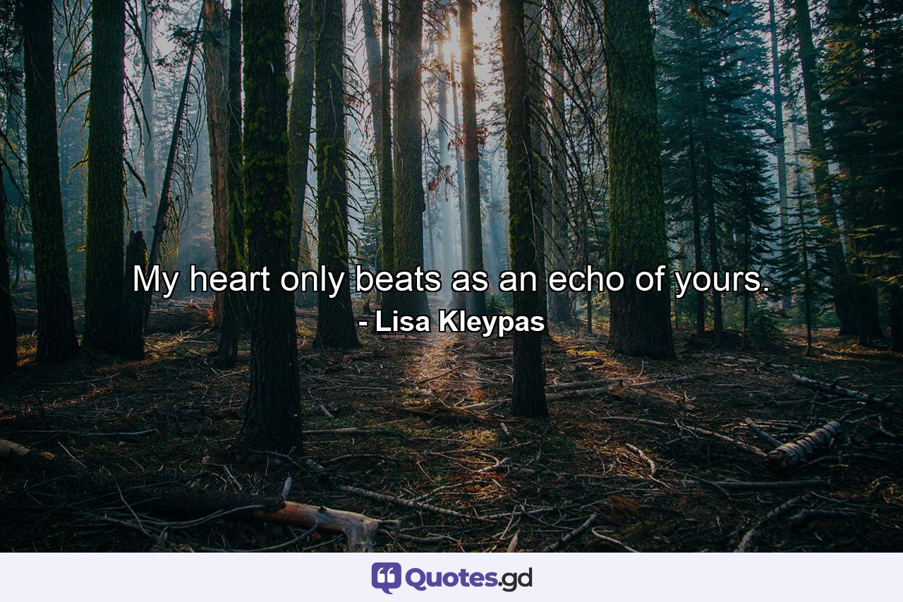 My heart only beats as an echo of yours. - Quote by Lisa Kleypas