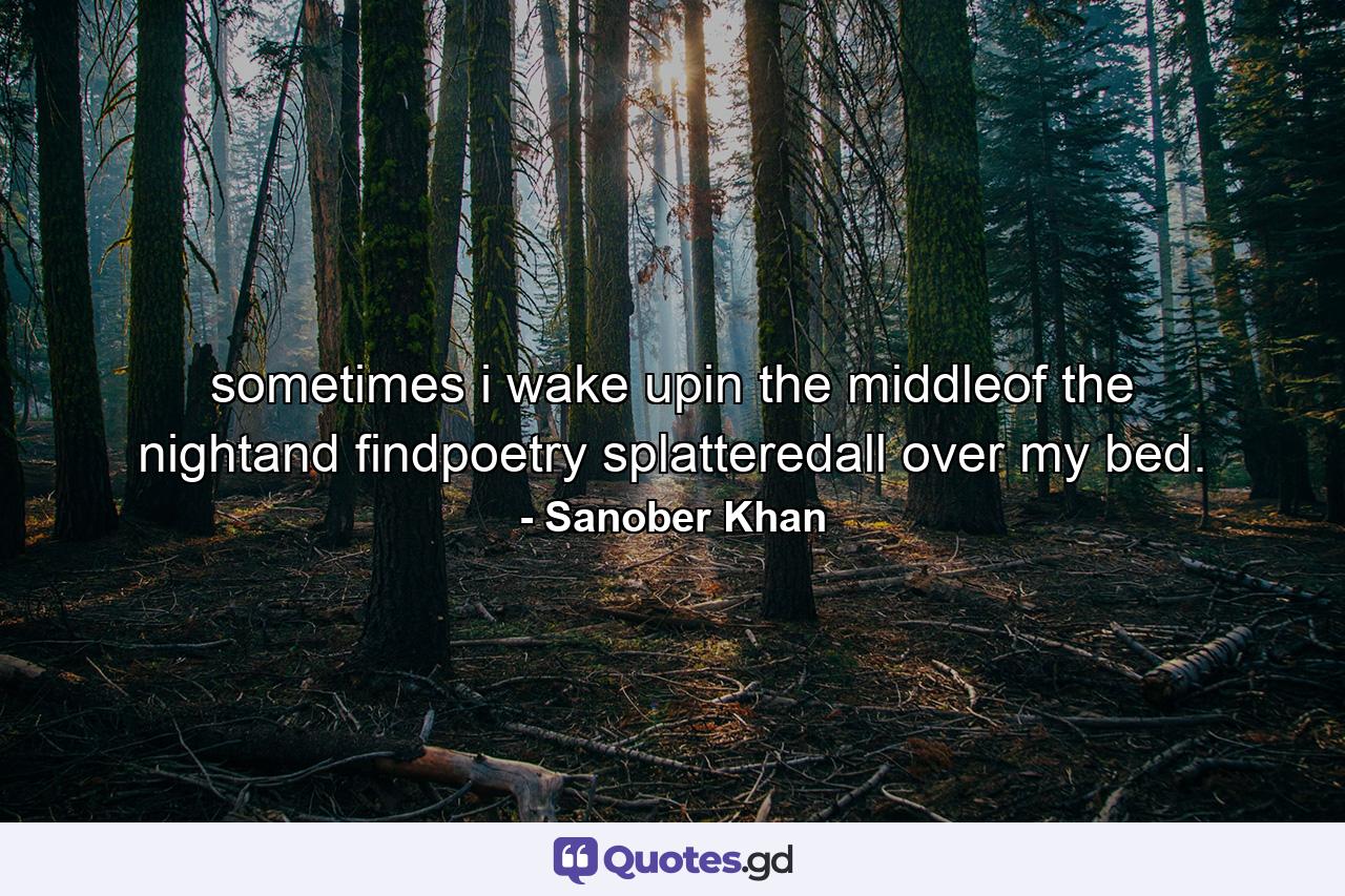 sometimes i wake upin the middleof the nightand findpoetry splatteredall over my bed. - Quote by Sanober Khan