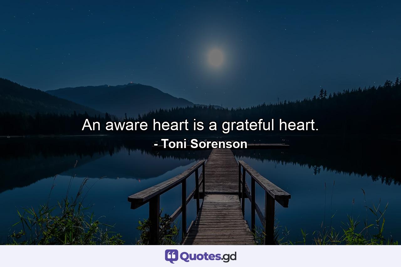 An aware heart is a grateful heart. - Quote by Toni Sorenson